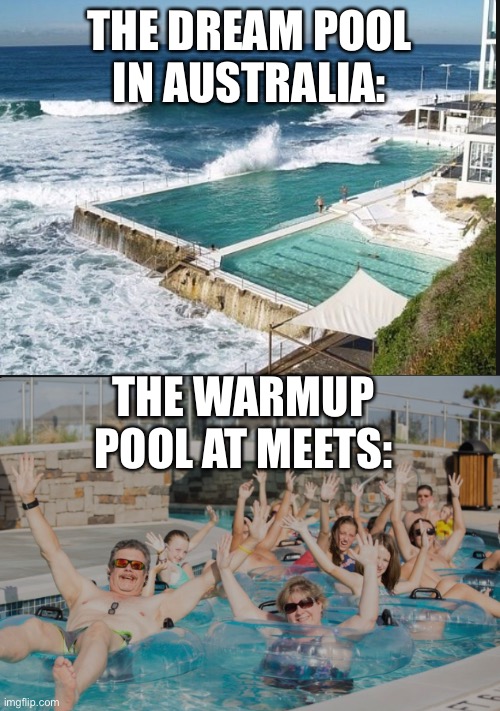 Empty vs Full | THE DREAM POOL IN AUSTRALIA:; THE WARMUP POOL AT MEETS: | image tagged in pool,swimming,swimming pool,australia | made w/ Imgflip meme maker