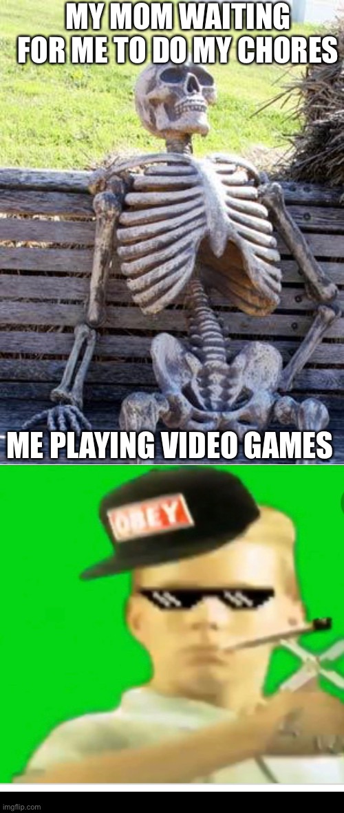 Waiting Skeleton | MY MOM WAITING FOR ME TO DO MY CHORES; ME PLAYING VIDEO GAMES | image tagged in memes,waiting skeleton | made w/ Imgflip meme maker