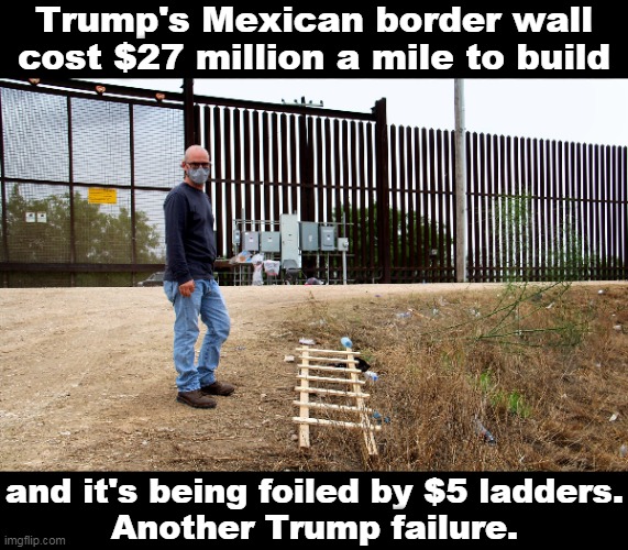 Trump loses again! Another in a lifelong list of Trump failures. | Trump's Mexican border wall cost $27 million a mile to build; and it's being foiled by $5 ladders.
Another Trump failure. | image tagged in trump,expensive,wall,failure | made w/ Imgflip meme maker