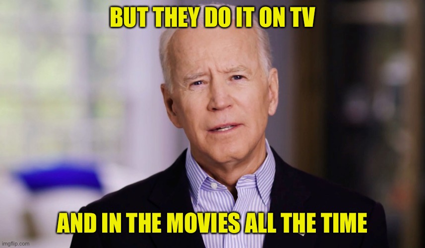 Joe Biden 2020 | BUT THEY DO IT ON TV AND IN THE MOVIES ALL THE TIME | image tagged in joe biden 2020 | made w/ Imgflip meme maker