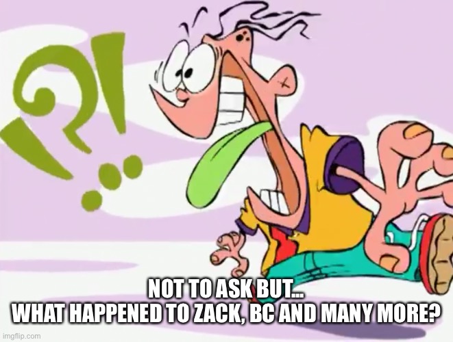 Confused Eddy | NOT TO ASK BUT...
WHAT HAPPENED TO ZACK, BC AND MANY MORE? | image tagged in confused eddy | made w/ Imgflip meme maker