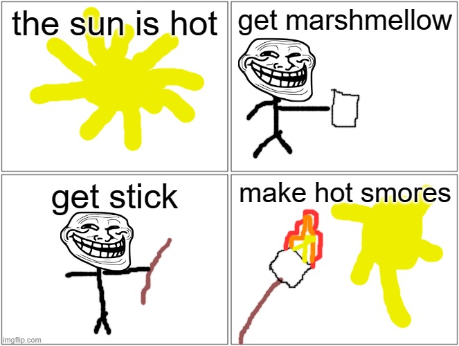 Blank Comic Panel 2x2 | the sun is hot; get marshmellow; get stick; make hot smores | image tagged in memes,blank comic panel 2x2 | made w/ Imgflip meme maker