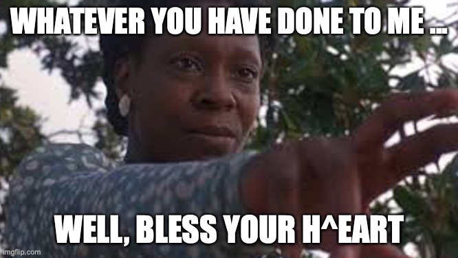WHATEVER YOU HAVE DONE TO ME ... WELL, BLESS YOUR H^EART | image tagged in color purple | made w/ Imgflip meme maker