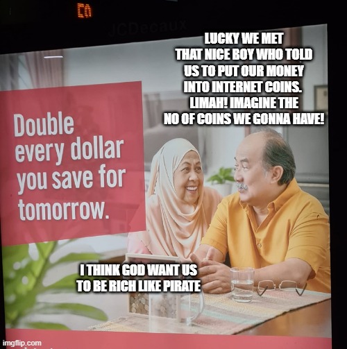 Singapore bus ads | LUCKY WE MET THAT NICE BOY WHO TOLD US TO PUT OUR MONEY INTO INTERNET COINS. 
LIMAH! IMAGINE THE NO OF COINS WE GONNA HAVE! I THINK GOD WANT US TO BE RICH LIKE PIRATE | image tagged in singapore | made w/ Imgflip meme maker