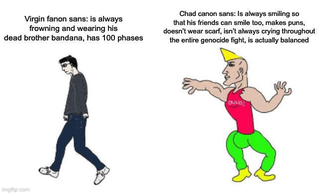 Virgin vs Chad | Chad canon sans: Is always smiling so that his friends can smile too, makes puns, doesn’t wear scarf, isn’t always crying throughout the entire genocide fight, is actually balanced; Virgin fanon sans: is always frowning and wearing his dead brother bandana, has 100 phases | made w/ Imgflip meme maker