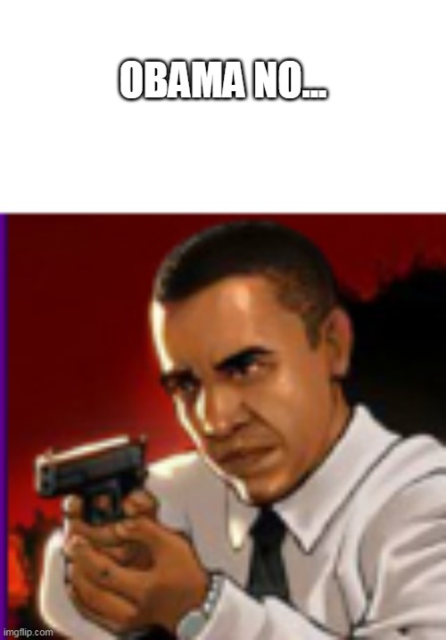 wtf i find this and i make this as a meme | OBAMA NO... | image tagged in obama,memes,meme,bad meme | made w/ Imgflip meme maker