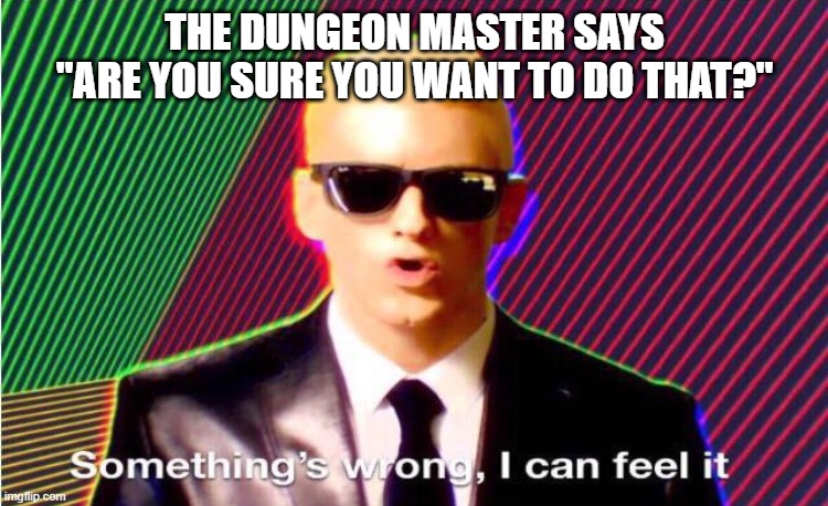 Something’s wrong | THE DUNGEON MASTER SAYS
"ARE YOU SURE YOU WANT TO DO THAT?" | image tagged in something s wrong | made w/ Imgflip meme maker