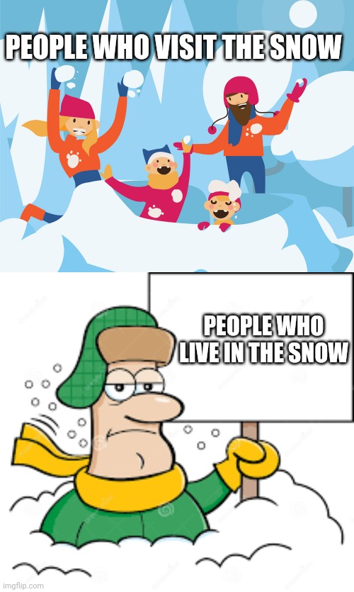 PEOPLE WHO VISIT THE SNOW; PEOPLE WHO LIVE IN THE SNOW | image tagged in snow | made w/ Imgflip meme maker