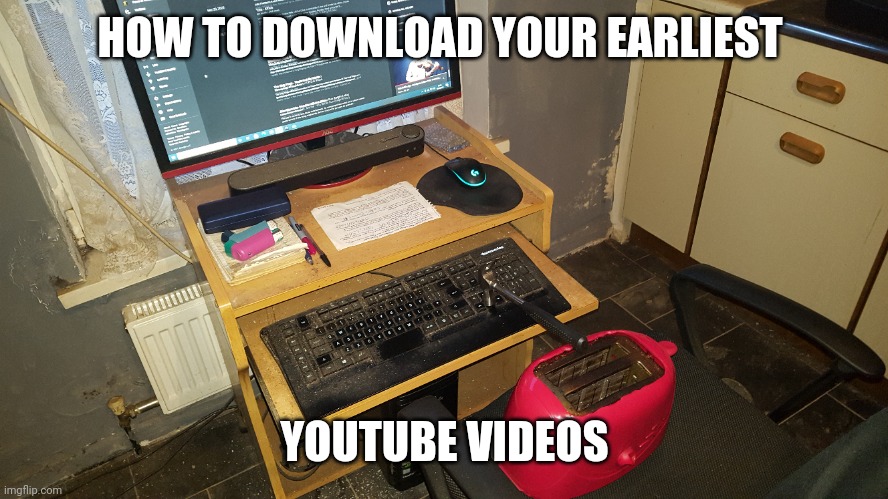 youtube | HOW TO DOWNLOAD YOUR EARLIEST; YOUTUBE VIDEOS | image tagged in youtube,videos | made w/ Imgflip meme maker