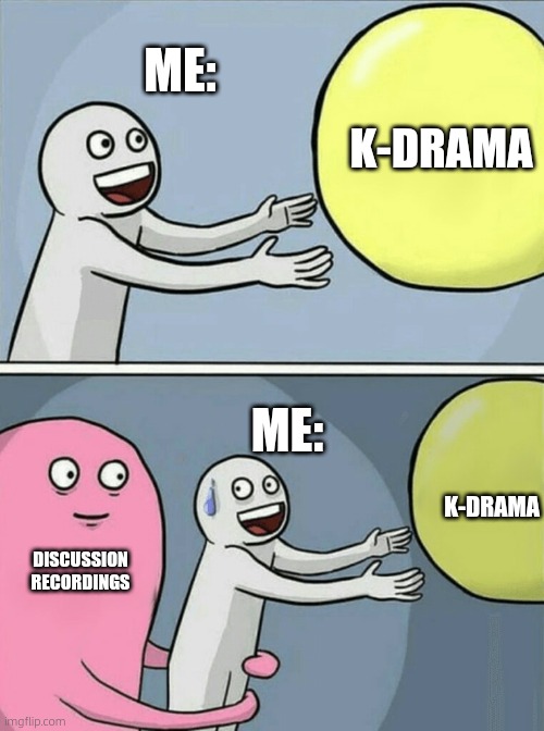 Running Away Balloon | ME:; K-DRAMA; ME:; K-DRAMA; DISCUSSION RECORDINGS | image tagged in memes,running away balloon | made w/ Imgflip meme maker