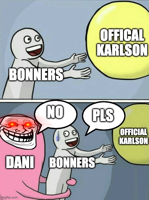 Every Dani Fan | OFFICAL
KARLSON; BONNERS; NO; PLS; OFFICIAL KARLSON; DANI; BONNERS | image tagged in memes,running away balloon | made w/ Imgflip meme maker