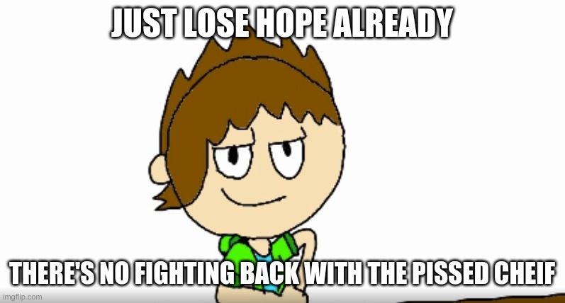 Smart Alec Matt | JUST LOSE HOPE ALREADY THERE'S NO FIGHTING BACK WITH THE PISSED CHIEF | image tagged in smart alec matt | made w/ Imgflip meme maker