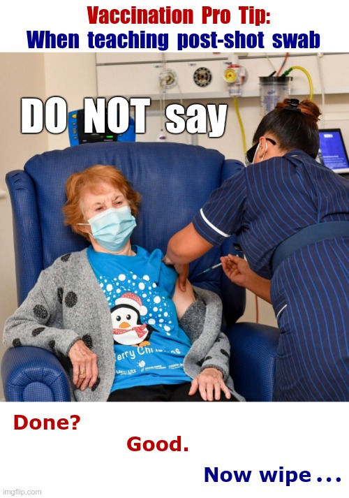 Teaching -- Pro Tip | Vaccination  Pro  Tip:; When  teaching  post-shot  swab; DO  NOT  say; Done?
                 Good. ... Now wipe | image tagged in vaccinations,dark humor,covid,rick75230 | made w/ Imgflip meme maker