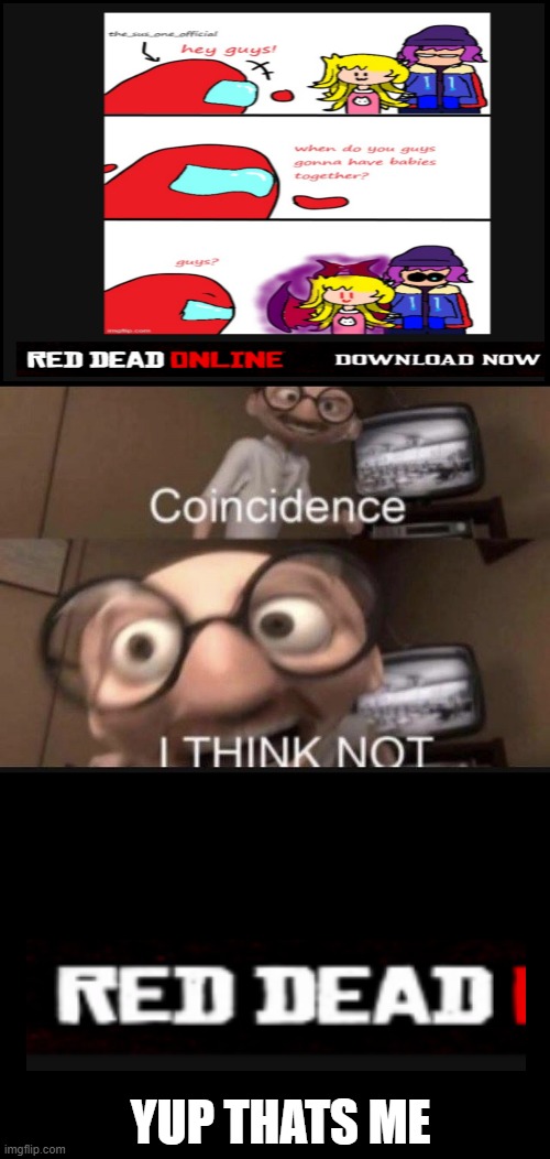 0~~~~~~~~~0 | YUP THATS ME | image tagged in coincidence i think not,red dead | made w/ Imgflip meme maker