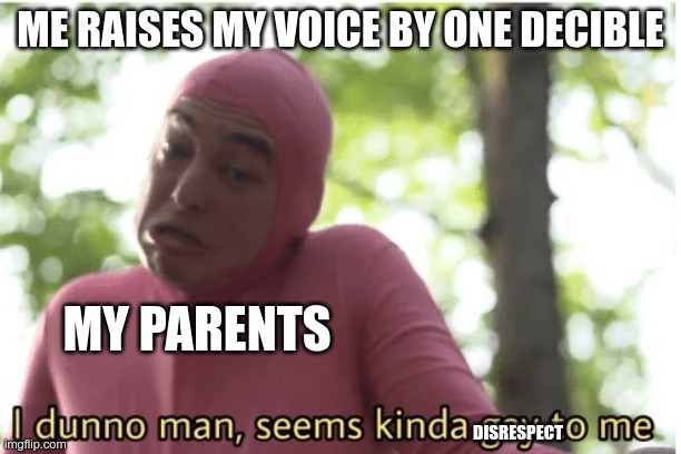 my strict mexican parent in a nutshell | ME RAISES MY VOICE BY ONE DECIBLE; MY PARENTS; DISRESPECT | image tagged in i dunno man seems kinda gay to me | made w/ Imgflip meme maker