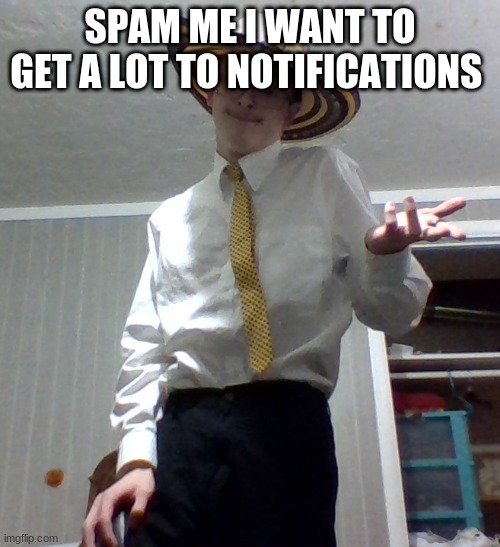SPAM ME I WANT TO GET A LOT TO NOTIFICATIONS | image tagged in eh | made w/ Imgflip meme maker