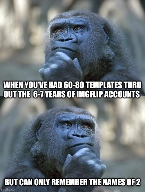 8-9 accounts later and 2 phones and an iPad later. Can’t remember s**t | WHEN YOU’VE HAD 60-80 TEMPLATES THRU OUT THE  6-7 YEARS OF IMGFLIP ACCOUNTS; BUT CAN ONLY REMEMBER THE NAMES OF 2 | image tagged in thinking gorilla on the one hand | made w/ Imgflip meme maker