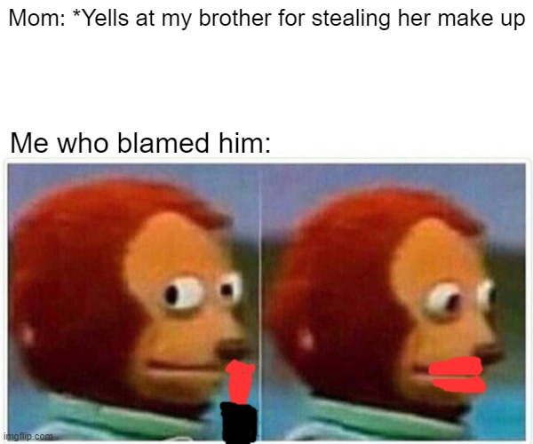 thief | Mom: *Yells at my brother for stealing her make up; Me who blamed him: | image tagged in memes,monkey puppet | made w/ Imgflip meme maker