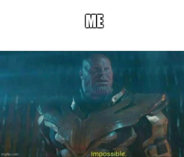 Thanos Impossible | ME | image tagged in thanos impossible | made w/ Imgflip meme maker