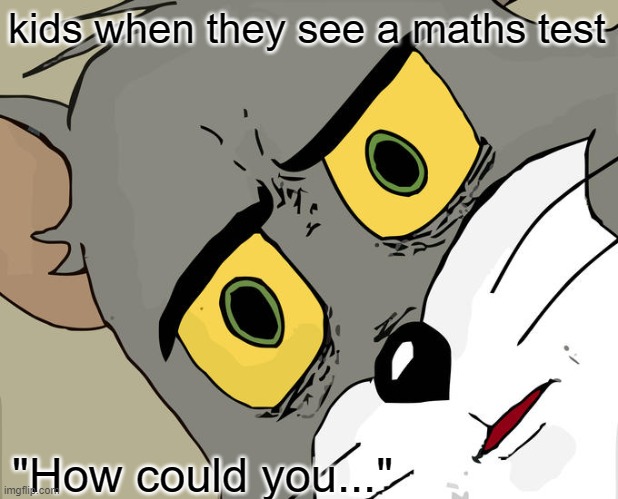 Unsettled Tom | kids when they see a maths test; "How could you..." | image tagged in memes,unsettled tom | made w/ Imgflip meme maker