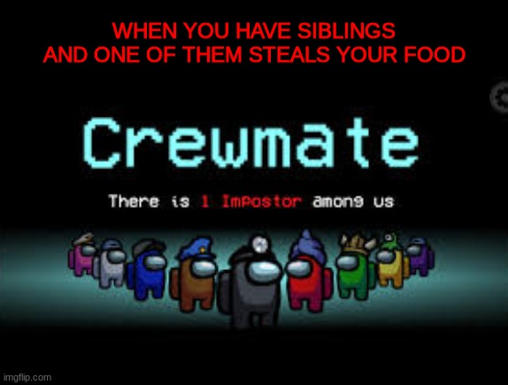 There is 1 imposter among us | WHEN YOU HAVE SIBLINGS AND ONE OF THEM STEALS YOUR FOOD | image tagged in there is 1 imposter among us | made w/ Imgflip meme maker