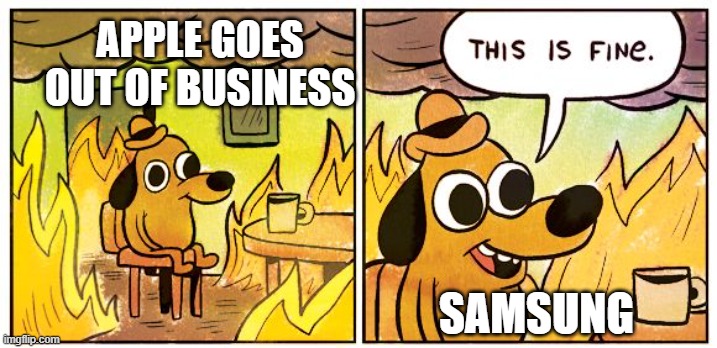 This Is Fine Meme | APPLE GOES OUT OF BUSINESS; SAMSUNG | image tagged in memes,this is fine | made w/ Imgflip meme maker