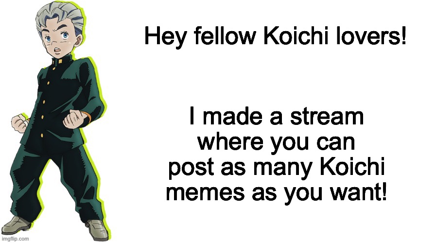 Join the Koichi Cult! | Hey fellow Koichi lovers! I made a stream where you can post as many Koichi memes as you want! | image tagged in jojo's bizarre adventure,new stream | made w/ Imgflip meme maker