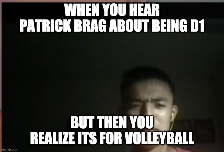 WHEN YOU HEAR PATRICK BRAG ABOUT BEING D1; BUT THEN YOU REALIZE ITS FOR VOLLEYBALL | made w/ Imgflip meme maker