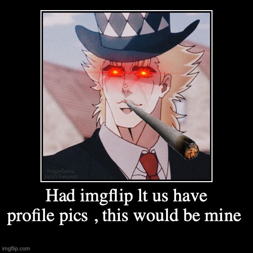 I don't know what to say here | image tagged in jojo's bizarre adventure,shitpost,cringe worthy,smoke weed everyday,reeeeeeeeeeeeeeeeeeeeee,stop reading the tags | made w/ Imgflip demotivational maker