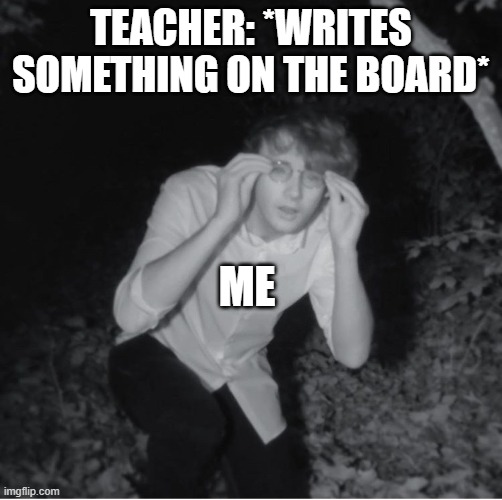 lol | TEACHER: *WRITES SOMETHING ON THE BOARD*; ME | image tagged in wilbur soot | made w/ Imgflip meme maker