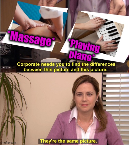 -Tangible source. | *Massage*; *Playing piano* | image tagged in memes,they're the same picture,massage,piano,can't touch this,back | made w/ Imgflip meme maker