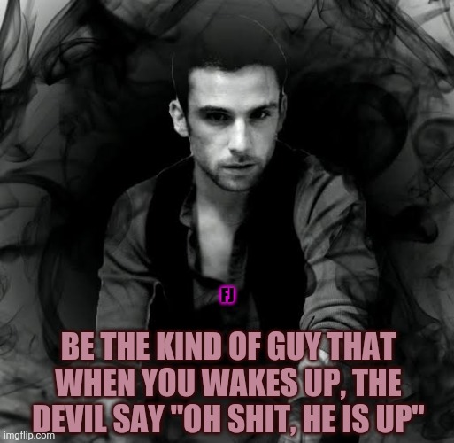 Devil dreams |  FJ; BE THE KIND OF GUY THAT WHEN YOU WAKES UP, THE DEVIL SAY "OH SHIT, HE IS UP" | image tagged in devil may cry | made w/ Imgflip meme maker