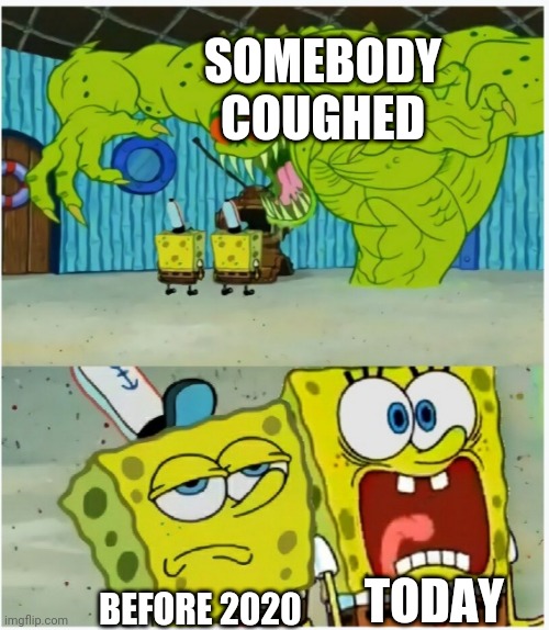 Cough | SOMEBODY COUGHED; TODAY; BEFORE 2020 | image tagged in spongebob squarepants scared but also not scared | made w/ Imgflip meme maker