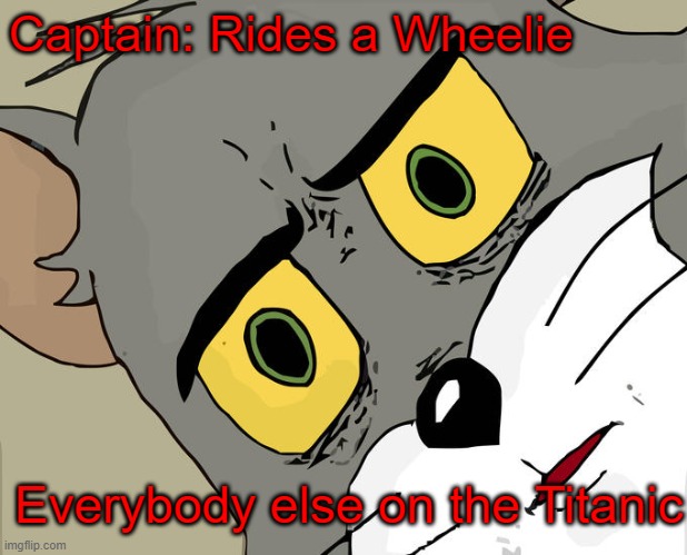 I will go down with this Ship | Captain: Rides a Wheelie; Everybody else on the Titanic | image tagged in memes,unsettled tom,funny,funny memes,horror | made w/ Imgflip meme maker