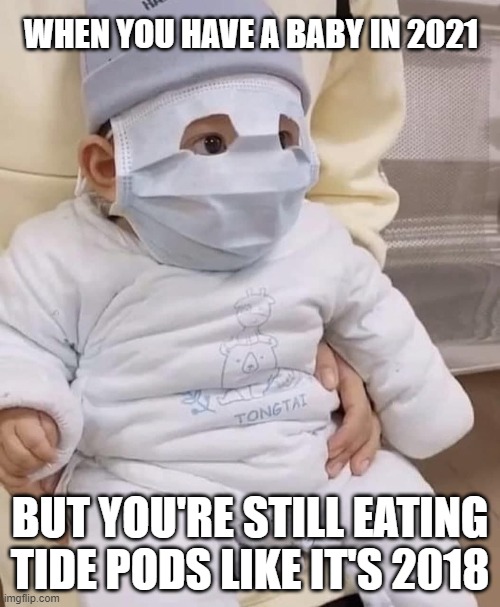 2021 Baby | WHEN YOU HAVE A BABY IN 2021; BUT YOU'RE STILL EATING TIDE PODS LIKE IT'S 2018 | image tagged in stupid parent,covidiot,poor baby | made w/ Imgflip meme maker