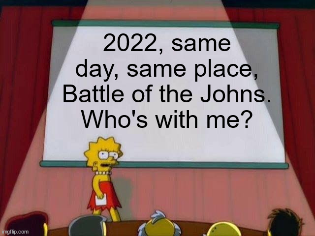 Lisa Simpson's Presentation | 2022, same day, same place, Battle of the Johns.
Who's with me? | image tagged in lisa simpson's presentation,memes | made w/ Imgflip meme maker
