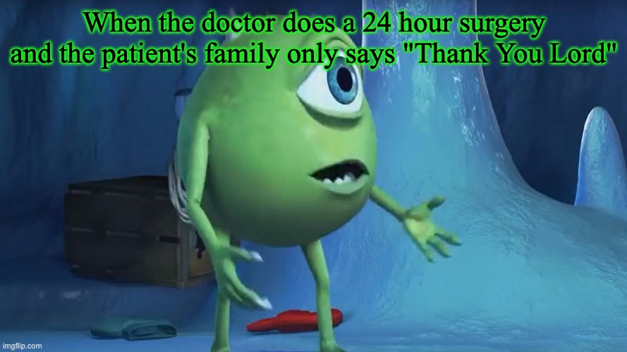 Doctor: uh | When the doctor does a 24 hour surgery and the patient's family only says "Thank You Lord" | image tagged in what about me monsters inc | made w/ Imgflip meme maker