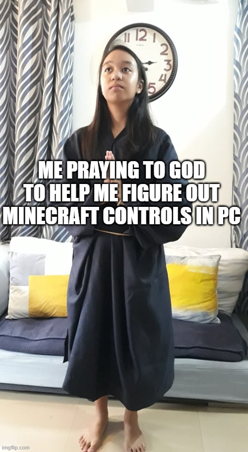 ME PRAYING TO GOD TO HELP ME FIGURE OUT MINECRAFT CONTROLS IN PC | image tagged in memes | made w/ Imgflip meme maker
