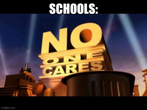no one cares | SCHOOLS: | image tagged in no one cares | made w/ Imgflip meme maker