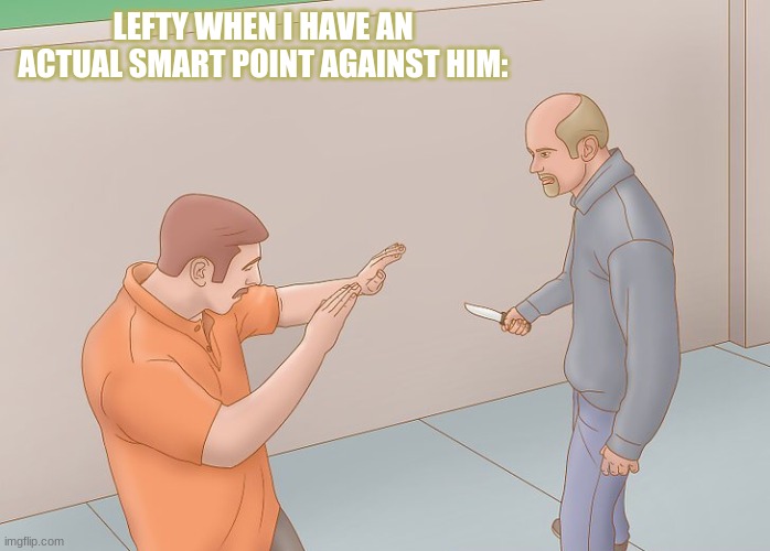 Wikihow defend against knife | LEFTY WHEN I HAVE AN ACTUAL SMART POINT AGAINST HIM: | image tagged in wikihow defend against knife | made w/ Imgflip meme maker