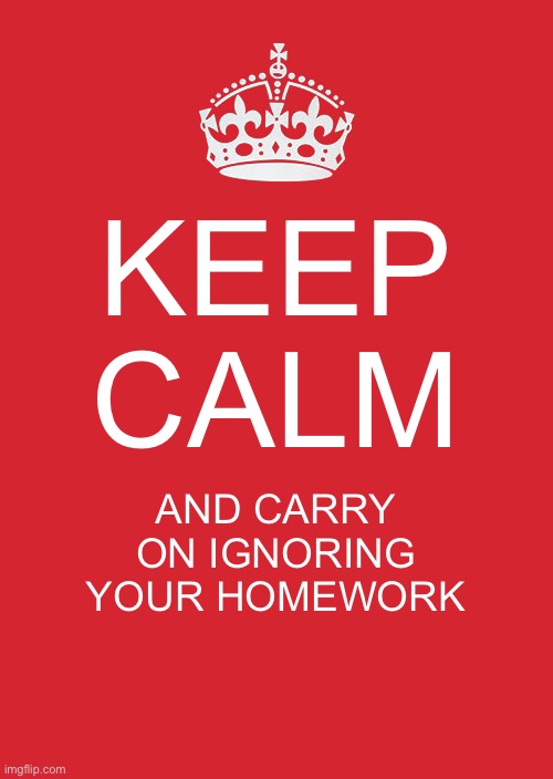 :P | KEEP CALM; AND CARRY ON IGNORING YOUR HOMEWORK | image tagged in memes,keep calm and carry on red | made w/ Imgflip meme maker