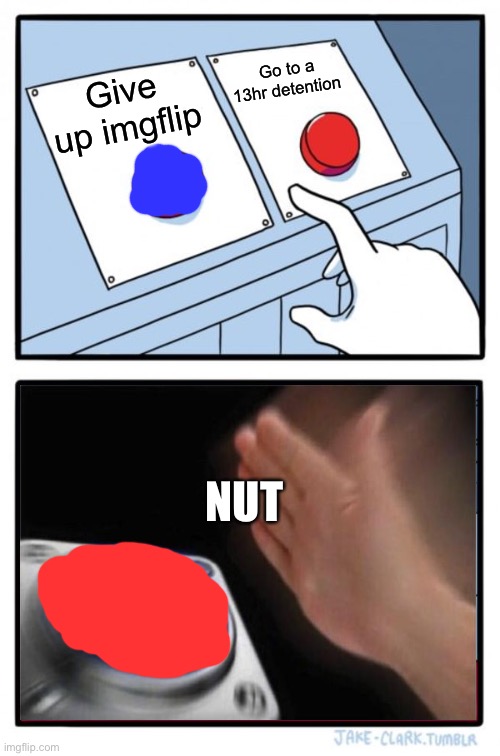 Two Buttons | Go to a 13hr detention; Give up imgflip; NUT | image tagged in memes,two buttons | made w/ Imgflip meme maker