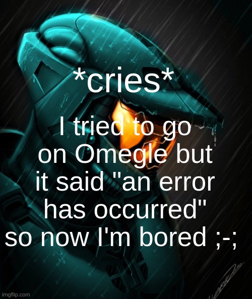 . | *cries*; I tried to go on Omegle but it said "an error has occurred" so now I'm bored ;-; | image tagged in tucker rvb | made w/ Imgflip meme maker