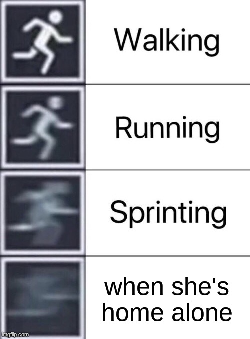 Walking, Running, Sprinting | when she's home alone | image tagged in walking running sprinting | made w/ Imgflip meme maker