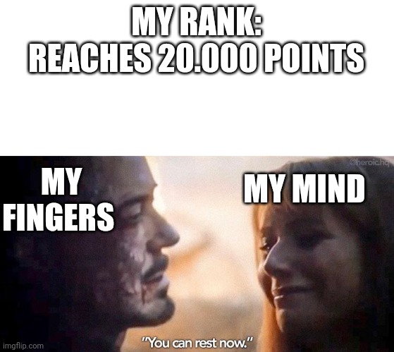 My meme for the 20.000 points | MY RANK: REACHES 20.000 POINTS; MY FINGERS; MY MIND | image tagged in blank white template,you can rest now,imgflip points,celebration | made w/ Imgflip meme maker