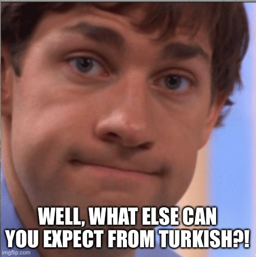 x doubt jim halpert | WELL, WHAT ELSE CAN YOU EXPECT FROM TURKISH?! | image tagged in x doubt jim halpert | made w/ Imgflip meme maker