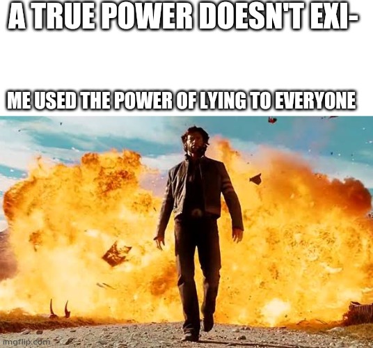 A TRUE POWER DOESN'T EXI-; ME USED THE POWER OF LYING TO EVERYONE | made w/ Imgflip meme maker