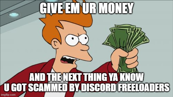 I just want real-estate, not an early retirement and DaBaby memes. | GIVE EM UR MONEY; AND THE NEXT THING YA KNOW U GOT SCAMMED BY DISCORD FREELOADERS | image tagged in memes,shut up and take my money fry | made w/ Imgflip meme maker