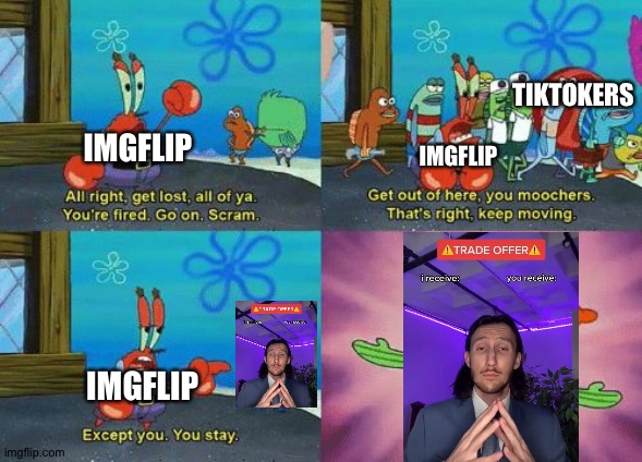 Imgflip right now | TIKTOKERS; IMGFLIP; IMGFLIP; IMGFLIP | image tagged in except you you stay | made w/ Imgflip meme maker