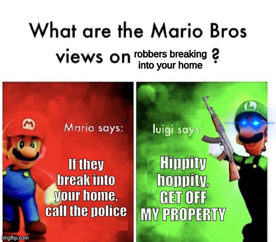 *intense reloading* | robbers breaking into your home; If they break into your home, call the police; Hippity hoppity, GET OFF MY PROPERTY | image tagged in mario bros views,robber,home | made w/ Imgflip meme maker